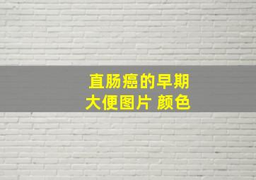 直肠癌的早期大便图片 颜色